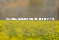 科学揭秘，早睡早起身体好的健康黄金法则