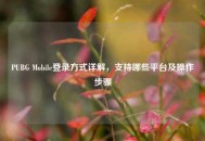 PUBG Mobile登录方式详解，支持哪些平台及操作步骤