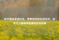 和平精英柔道对决，拳拳到肉的近战狂欢，战术与力量巅峰碰撞的实战指南
