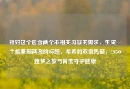 针对这个包含两个不相关内容的需求，生成一个能兼顾两者的标题，希希的双重热爱，CSGO逐梦之旅与胃宝守护健康