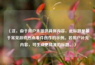 （注，由于用户未提供具体内容，此标题是基于常见游戏热点事件创作的示例。若用户补充内容，可生成更精准的标题。）