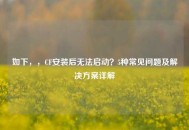 如下，，CF安装后无法启动？5种常见问题及解决方案详解