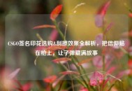 CSGO签名印花选购&刮擦效果全解析，把信仰贴在枪上，让子弹藏满故事