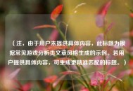 (注,由于用户未提供具体内容,此标题为根据常见游戏分析类文章风格生成的示例。若用户提供具体内容,可生成更精准匹配的标题。) (注,由于用户未提供具体内容,此标题为根据常见游戏分析类文章风格生成的示例。若用户提供具体内容,可生成更精准匹配的标题。)