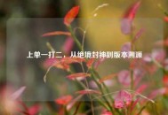 上单一打二，从绝境封神到版本溯源