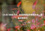 LOL冷门技能大全，解锁被遗忘的赛场杀器，挖掘隐藏战力