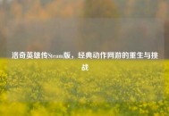 洛奇英雄传Steam版，经典动作网游的重生与挑战