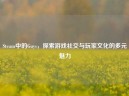 Steam中的Guys，探索游戏社交与玩家文化的多元魅力