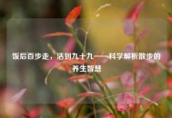 饭后百步走，活到九十九——科学解析散步的养生智慧