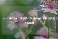 Steam日式RPG，从像素怀旧到开放世界的跨次元冒险盛宴