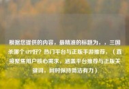 根据您提供的内容，最精准的标题为，，三国杀哪个APP好？热门平台与正版手游推荐，（直接聚焦用户核心需求，涵盖平台推荐与正版关键词，同时保持简洁有力）