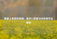 韩服上单进阶指南，版本T1英雄与对线细节全解析