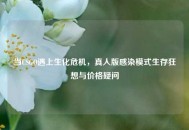 当CSGO遇上生化危机，真人版感染模式生存狂想与价格疑问