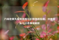 六味地黄丸服用周期与长期使用指南，效果时长与注意事项解析