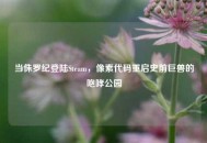 当侏罗纪登陆Steam，像素代码重启史前巨兽的咆哮公园