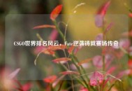 CSGO世界排名风云，Fate逆袭铸就赛场传奇