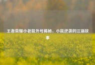 王者荣耀小老鼠外号揭秘，小鼠逆袭的江湖故事