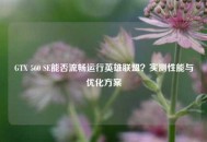 GTX 560 SE能否流畅运行英雄联盟？实测性能与优化方案