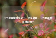 S9王者荣耀最强战士，铠皇降临，一刀封神登顶边路霸主