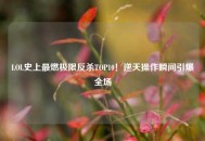 LOL史上最燃极限反杀TOP10！逆天操作瞬间引爆全场