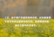 （注，由于用户未提供具体内容，此标题是基于常见游戏话题假设创作的。若需精准标题，请补充相关内容细节。）