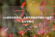 LOL德邦总管赵信，无畏先锋的战术核心与赵子龙配音魅力