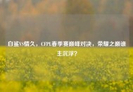 白鲨VS情久，CFPL春季赛巅峰对决，荣耀之巅谁主沉浮？