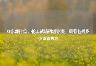 CF东部排位，枪王战场硝烟弥漫，藏着老兵多少青春执念