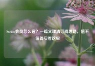 Steam会员怎么选？一篇文理清订阅思路，值不值得买看这里