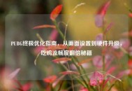 PUBG终极优化指南,从画面设置到硬件升级,吃鸡流畅度翻倍秘籍 PUBG终极优化指南,从画面设置到硬件升级,吃鸡流畅度翻倍秘籍
