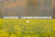 峡谷浪漫定格，王者荣耀情侣英雄合照     指南