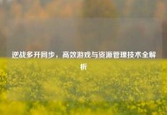 逆战多开同步，高效游戏与资源管理技术全解析