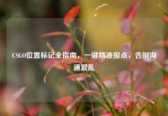 CSGO位置标记全指南，一键精准报点，告别沟通混乱