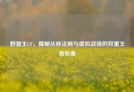 野猪王CF，揭秘丛林法则与虚拟战场的双重王者形象