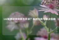 LOL加速球突现紫色异常？原因分析与解决指南