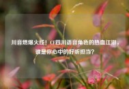 川音燃爆火线！CF四川语音角色的热血江湖，谁是你心中的好听担当？
