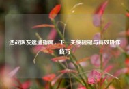 逆战队友速通指南，下一关快捷键与高效协作技巧