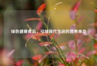 绿色健康食品，引领现代生活的营养革命