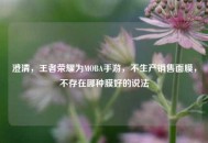 澄清，王者荣耀为MOBA手游，不生产销售面膜，不存在哪种膜好的说法