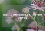 宝宝Steam，把科学启蒙藏进游戏，玩出小脑袋里的大智慧