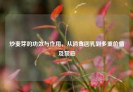 炒麦芽的功效与作用，从消食回乳到多重价值及禁忌