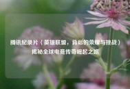 腾讯纪录片〈英雄联盟，背后的荣耀与挑战〉揭秘全球电竞传奇崛起之路