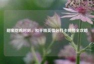 甜蜜吃鸡时刻，和平精英情侣打卡拍照全攻略