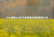 PUBG端游2021年7月全新版本重磅更新公告