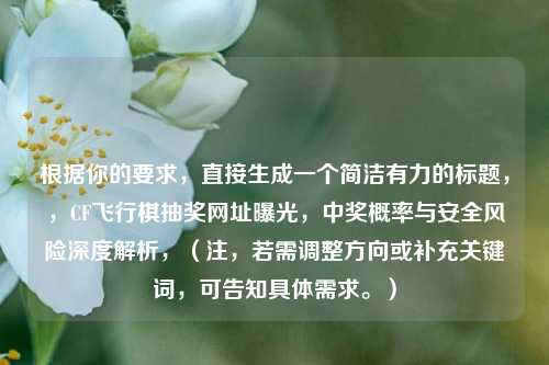 根据你的要求,直接生成一个简洁有力的标题,,CF飞行棋抽奖网址曝光,中奖概率与安全风险深度解析,(注,若需调整方向或补充关键词,可告知具体需求。)