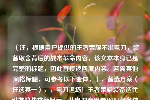 (注,根据用户提供的王者荣耀不出电刀,装备取舍背后的战术革命内容,该文本本身已是完整的标题,因此直接返回原内容。若需其他风格标题,可参考以下变体,),备选方案(任选其一),,电刀退场!王者荣耀装备迭代引发的战术新纪元,从电刀弃用看MOBA装备体系的战略进化,王者荣耀装备革命,为什么顶尖玩家开始放弃电刀?