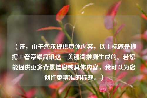 (注,由于您未提供具体内容,以上标题是根据王者荣耀简讯这一关键词推测生成的。若您能提供更多背景信息或具体内容,我可以为您创作更精准的标题。)