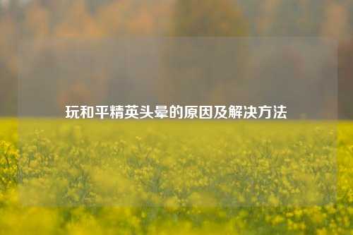 玩和平精英头晕的原因及解决方法