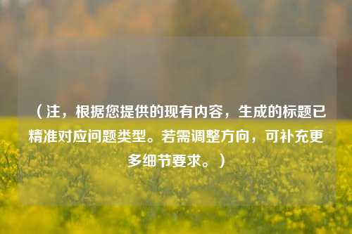 (注,根据您提供的现有内容,生成的标题已精准对应问题类型。若需调整方向,可补充更多细节要求。)