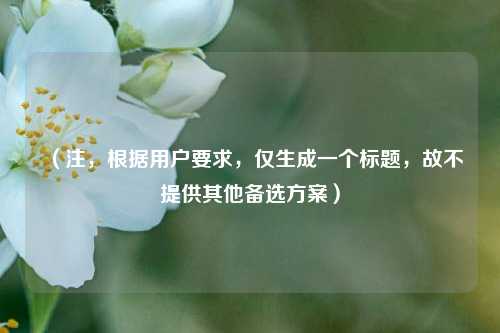 (注,根据用户要求,仅生成一个标题,故不提供其他备选方案)